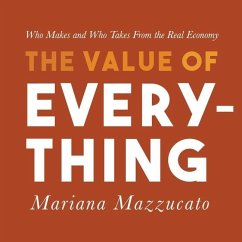 The Value of Everything Lib/E: Who Makes and Who Takes from the Real Economy - Mazzucato, Mariana