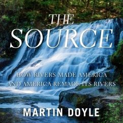 The Source Lib/E: How Rivers Made America and America Remade Its Rivers - Doyle, Martin