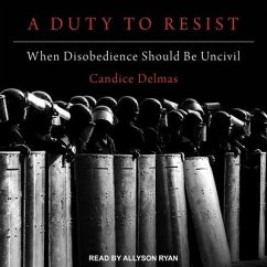 A Duty to Resist Lib/E: When Disobedience Should Be Uncivil - Delmas, Candice
