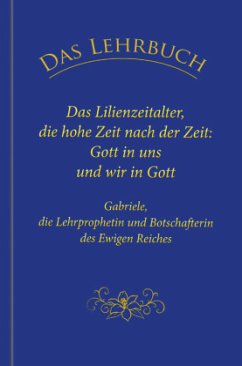 Das Lehrbuch: Das Lilienzeitalter, die hohe Zeit nach der Zeit: Gott in uns und wir in Gott - Gabriele