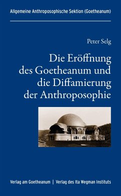 Die Eröffnung des Goetheanum und die Diffamierung der Anthroposophie - Selg, Peter