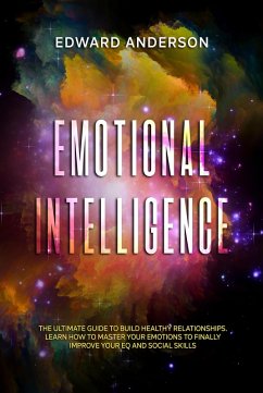 Emotional Intelligence: The Ultimate Guide to Build Healthy Relationships. Learn How to Master your Emotions to Finally improve Your EQ and Social Skills. (eBook, ePUB) - Anderson, Edward