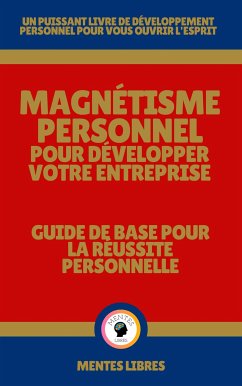 Magnétisme Personnel Pour Développer Votre Entreprise - Guide de Base Pour la Réussite Personnelle (eBook, ePUB) - LIBRES, MENTES