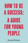 How To Be A Success: A Guide For Young People (eBook, ePUB)
