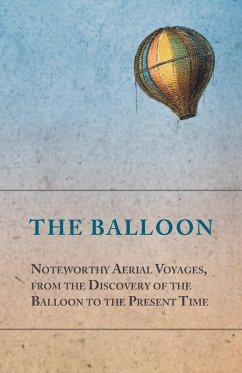 The Balloon - Noteworthy Aerial Voyages, from the Discovery of the Balloon to the Present Time - With a Narrative of the Aeronautic Experiences of Mr. Samuel A. King, and a Full Description of His Great Captive Balloons and Their Apparatus (eBook, ePUB) - Anon