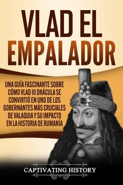 Vlad el Empalador: Una guía fascinante sobre cómo Vlad III Drácula se convirtió en uno de los gobernantes más cruciales de Valaquia y su impacto en la historia de Rumanía (eBook, ePUB) - History, Captivating