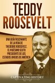Teddy Roosevelt: Una Guía Fascinante de la Vida de Theodore Roosevelt, el Vigésimo Sexto Presidente de los Estados Unidos de América (eBook, ePUB)