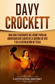 Davy Crockett: Una guía fascinante del héroe popular americano que luchó en la guerra de 1812 y en la Revolución de Texas (eBook, ePUB)