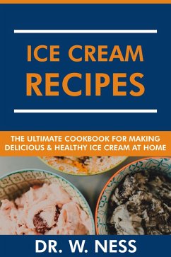 Ice Cream Recipes: The Ultimate Cookbook for Making Delicious and Healthy Ice Cream at Home. (eBook, ePUB) - Ness, W.