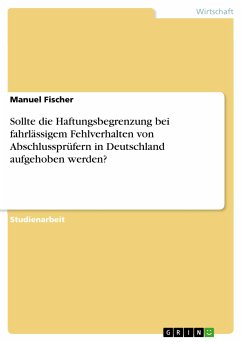 Sollte die Haftungsbegrenzung bei fahrlässigem Fehlverhalten von Abschlussprüfern in Deutschland aufgehoben werden? (eBook, PDF) - Fischer, Manuel