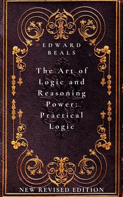 The Art of Logic and Reasoning Power: Practical Logic (eBook, ePUB) - Beals, Edward