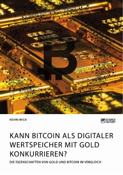 Kann Bitcoin als digitaler Wertspeicher mit Gold konkurrieren? Die Eigenschaften von Gold und Bitcoin im Vergleich (eBook, ePUB) - Wick, Kevin
