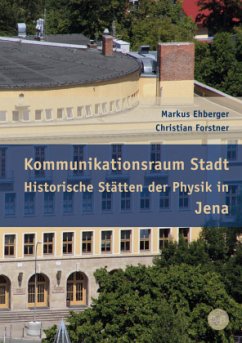 Kommunikationsraum Stadt - Historische Stätten der Physik in Jena - Ehberger, Markus;Forstner, Christian