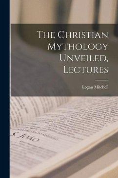 The Christian Mythology Unveiled, Lectures - Mitchell, Logan