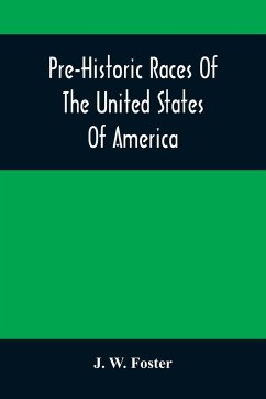 Pre-Historic Races Of The United States Of America - W. Foster, J.