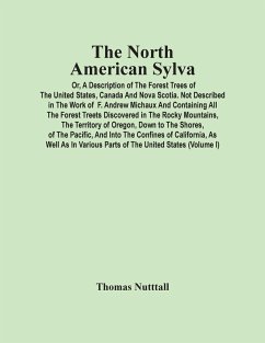 The North American Sylva; Or, A Description Of The Forest Trees Of The United States, Canada And Nova Scotia. Not Described In The Work Of F. Andrew Michaux And Containing All The Forest Treets Discovered In The Rocky Mountains, The Territory Of Oregon, D - Nutttall, Thomas