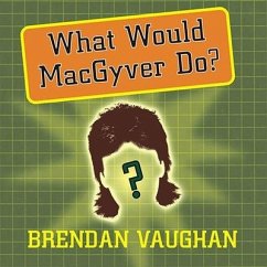 What Would Macgyver Do? Lib/E: True Stories of Improvised Genius in Everyday Life - Vaughan, Brendan