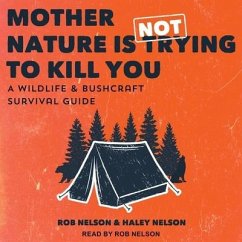 Mother Nature Is Not Trying to Kill You Lib/E: A Wildlife & Bushcraft Survival Guide - Nelson, Rob; Nelson, Haley Chamberlain