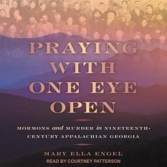 Praying with One Eye Open Lib/E: Mormons and Murder in Nineteenth-Century Appalachian Georgia - Engel, Mary Ella