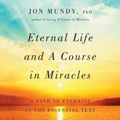 Eternal Life and a Course in Miracles: A Path to Eternity in the Essential Text - Mundy, Jon