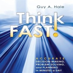 Think Fast! Lib/E: Accurate Decision-Making, Problem-Solving, and Planning in Minutes a Day - Hale, Guy A.; Hale, Guy
