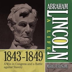Abraham Lincoln: A Life 1843-1849: A Win in Congress and a Battle Against Slavery - Burlingame, Michael