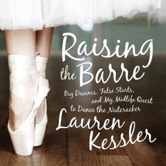 Raising the Barre Lib/E: Big Dreams, False Starts, and My Midlife Quest to Dance the Nutcracker - Kessler, Lauren