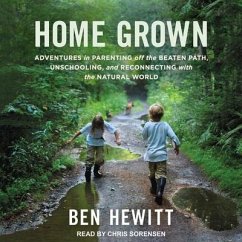 Home Grown Lib/E: Adventures in Parenting Off the Beaten Path, Unschooling, and Reconnecting with the Natural World - Hewitt, Ben