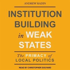 Institution Building in Weak States: The Primacy of Local Politics - Radin, Andrew