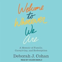 Welcome to Wherever We Are: A Memoir of Family, Caregiving, and Redemption - Cohan, Deborah J.