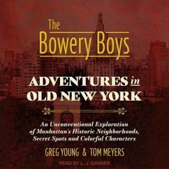 The Bowery Boys Lib/E: Adventures in Old New York: An Unconventional Exploration of Manhattan's Historic Neighborhoods, Secret Spots and Colo - Meyers, Tom; Young, Greg