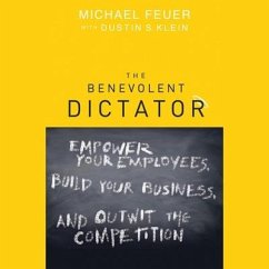 The Benevolent Dictator Lib/E: Empower Your Employees, Build Your Business, and Outwit the Competition - Feuer, Michael; Klein, Dustin