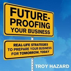 Future-Proofing Your Business: Real Life Strategies to Prepare Your Business for Tomorrow, Today - Hazard, Troy
