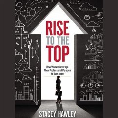 Rise to the Top: How Woman Leverage Their Professional Persona to Earn More and Rise to the Top - Hawley, Stacey