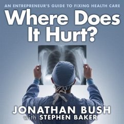 Where Does It Hurt?: An Entrepreneur's Guide to Fixing Health Care - Bush, Jonathan; Baker, Stephen