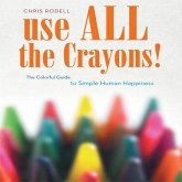 Use All the Crayons! Lib/E: A Colorful Guide to Simple Human Happiness
