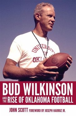 Bud Wilkinson and the Rise of Oklahoma Football - Scott, John