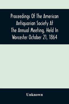 Proceedings Of The American Antiquarian Society At The Annual Meeting, Held In Worcester October 21, 1864 - Unknown