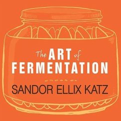 The Art of Fermentation Lib/E: An In-Depth Exploration of Essential Concepts and Processes from Around the World - Katz, Sandor Ellix