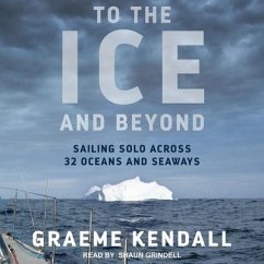 To the Ice and Beyond: Sailing Solo Across 32 Oceans and Seaways - Kendall, Graeme