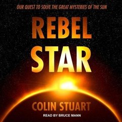 Rebel Star Lib/E: Our Quest to Solve the Great Mysteries of the Sun - Stuart, Colin