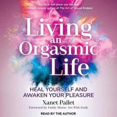 Living an Orgasmic Life: Heal Yourself and Awaken Your Pleasure - Pailet, Xanet