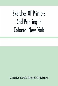 Sketches Of Printers And Printing In Colonial New York - Swift Riché Hildeburn, Charles