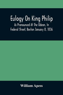 Eulogy On King Philip; As Pronounced At The Odeon, In Federal Street, Boston January 8, 1836 - Apess, William