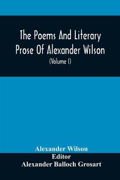 The Poems And Literary Prose Of Alexander Wilson, The American Ornithologist. For The First Time Fully Collected And Compared With The Original And Early Editions, Mss., Etc (Volume I) Prose - Wilson, Alexander