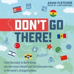 Don't Go There: From Chernobyl to North Korea - One Man's Quest to Lose Himself and Find Everyone Else in the World's Strangest Places - Fletcher, Adam