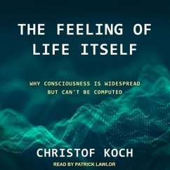 The Feeling of Life Itself Lib/E: Why Consciousness Is Widespread But Can't Be Computed - Koch, Christof