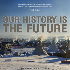 Our History Is the Future: Standing Rock Versus the Dakota Access Pipeline, and the Long Tradition of Indigenous Resistance - Estes, Nick