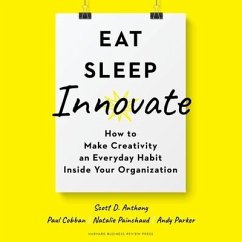 Eat, Sleep, Innovate: How to Make Creativity an Everyday Habit Inside Your Organization - Anthony, Scott D.; Parker, Andy
