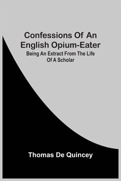 Confessions Of An English Opium-Eater; Being An Extract From The Life Of A Scholar - De Quincey, Thomas